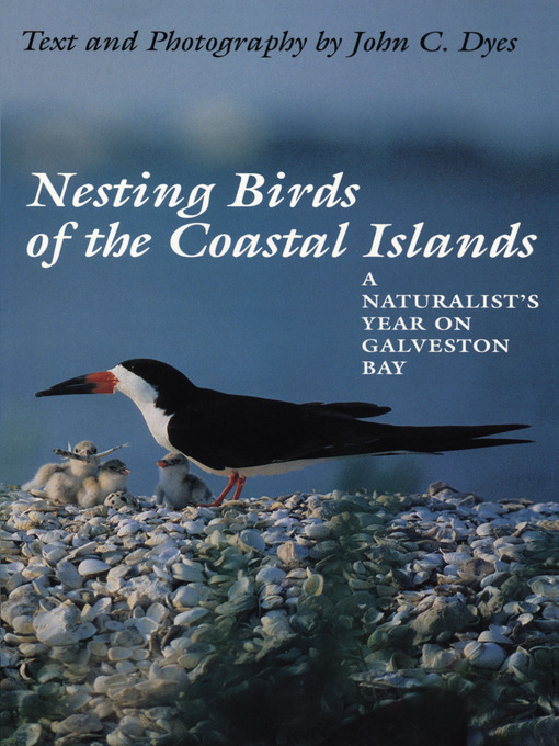 Title details for Nesting Birds of the Coastal Islands: a Naturalist's Year on Galveston Bay by John C. Dyes - Available